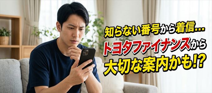 その電話番号はトヨタファイナンスから大切なお知らせかも？