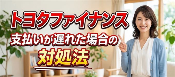トヨタファイナンスの支払いが遅れた場合の対処法